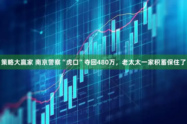 策略大赢家 南京警察“虎口”夺回480万，老太太一家积蓄保住了