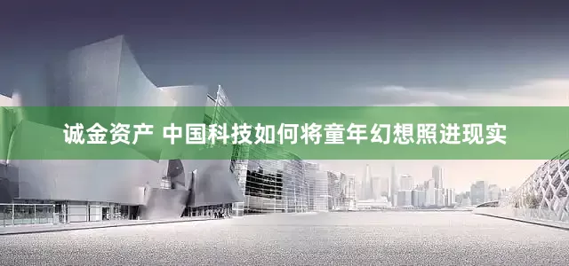 诚金资产 中国科技如何将童年幻想照进现实