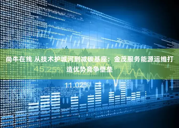 尚牛在线 从技术护城河到减碳基座：金茂服务能源运维打造优势竞争壁垒