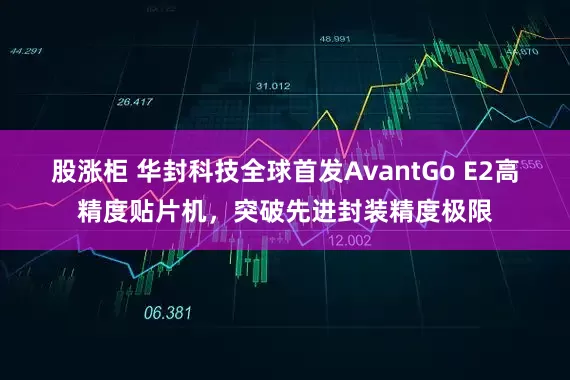 股涨柜 华封科技全球首发AvantGo E2高精度贴片机，突破先进封装精度极限