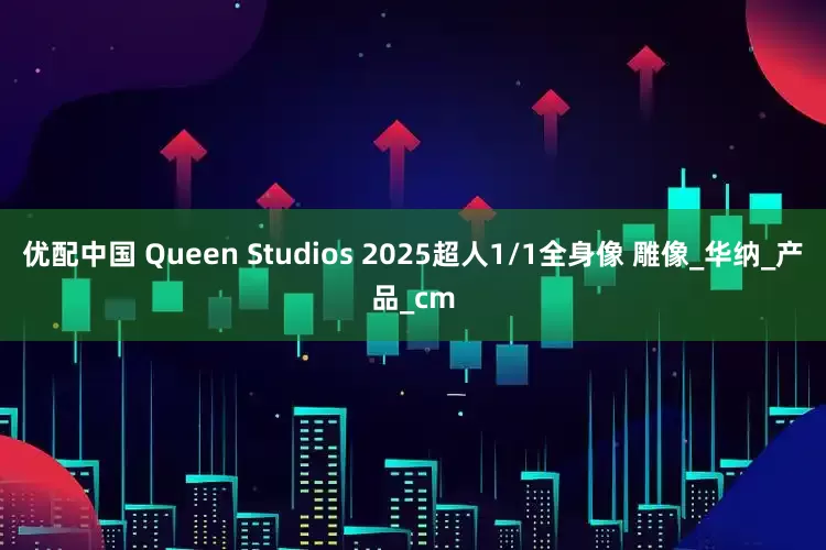优配中国 Queen Studios 2025超人1/1全身像 雕像_华纳_产品_cm