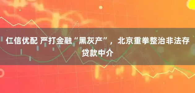 仁信优配 严打金融“黑灰产”，北京重拳整治非法存贷款中介
