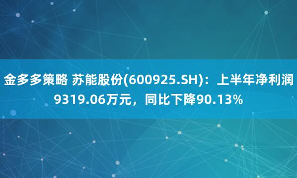 金多多策略 苏能股份(600925.SH)：上半年净利润9319.06万元，同比下降90.13%