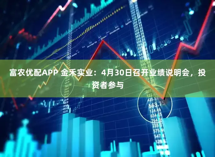 富农优配APP 金禾实业：4月30日召开业绩说明会，投资者参与