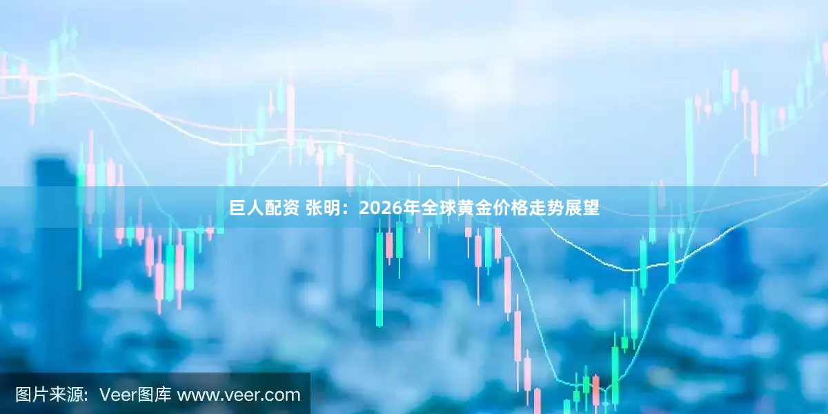 巨人配资 张明：2026年全球黄金价格走势展望